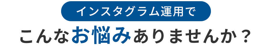 インスタグラム運用でこんなお悩みありませんか?